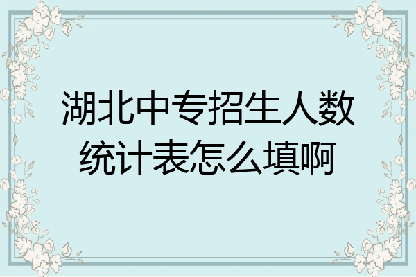 湖北中专招生人数统计表怎么填啊