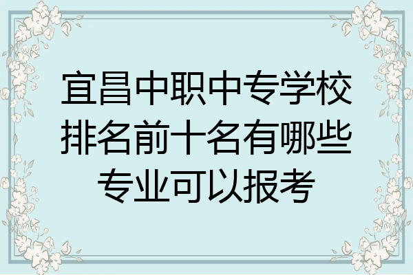 宜昌中职中专学校排名前十名有哪些专业可以报考