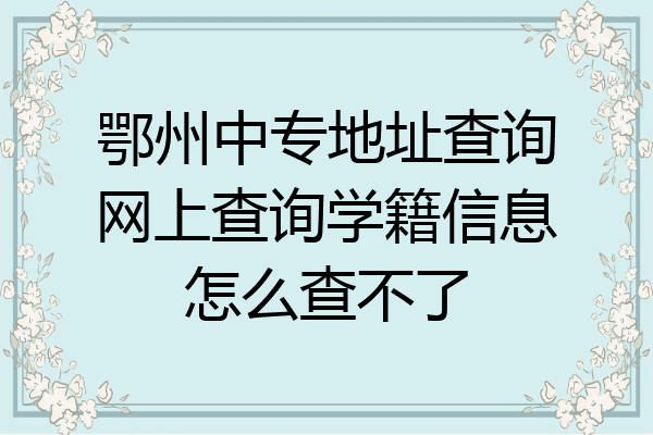 鄂州中专地址查询网上查询学籍信息怎么查不了
