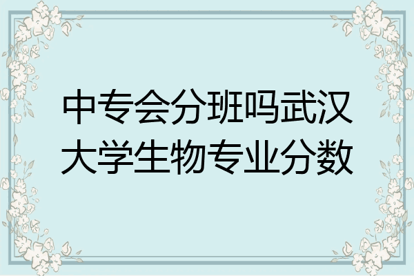中专会分班吗武汉大学生物专业分数