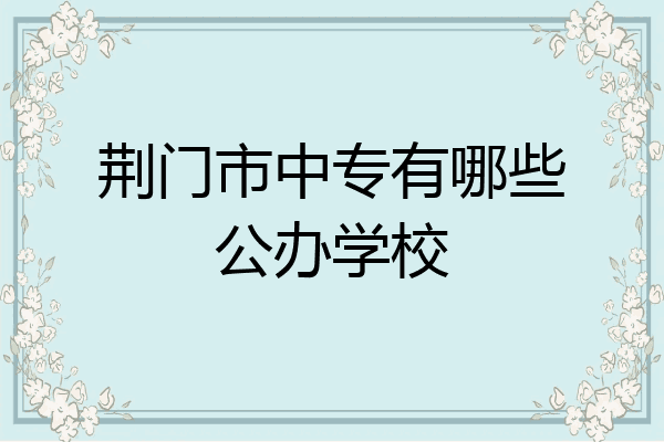 荆门市中专有哪些公办学校
