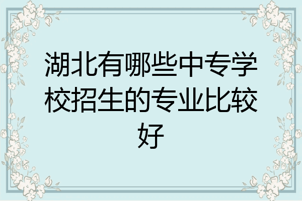 湖北有哪些中专学校招生的专业比较好