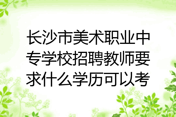 长沙市美术职业中专学校招聘教师要求什么学历可以考