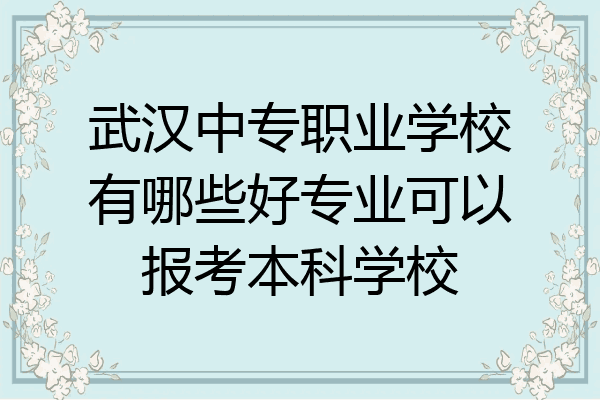 武汉中专职业学校有哪些好专业可以报考本科学校