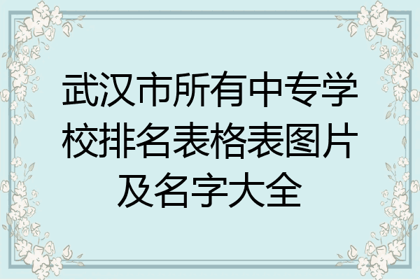 武汉市所有中专学校排名表格表图片及名字大全