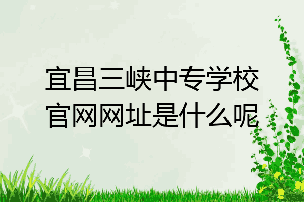 宜昌三峡中专学校官网网址是什么呢