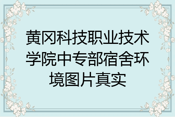 黄冈科技职业技术学院中专部宿舍环境图片真实