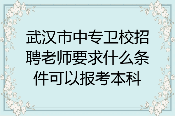 武汉市中专卫校招聘老师要求什么条件可以报考本科
