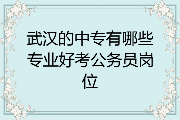 武汉的中专有哪些专业好考公务员岗位