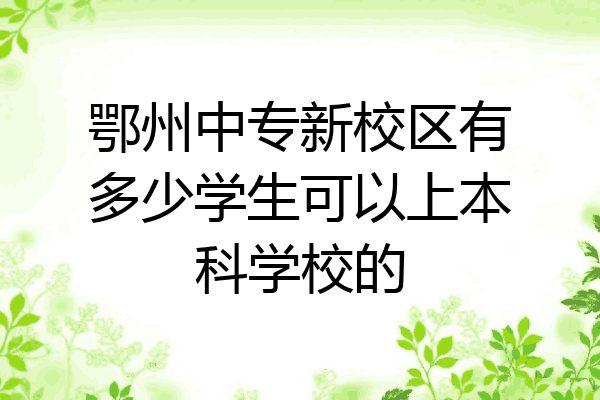 鄂州中专新校区有多少学生可以上本科学校的