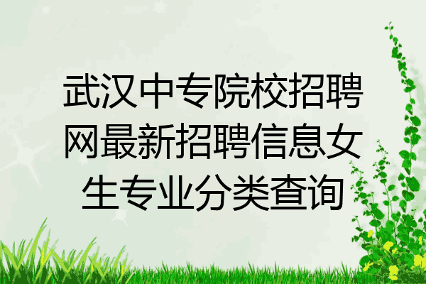 武汉中专院校招聘网最新招聘信息女生专业分类查询