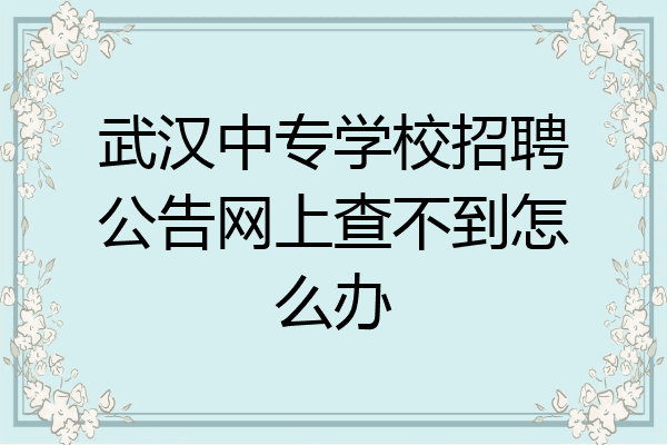 武汉中专学校招聘公告网上查不到怎么办