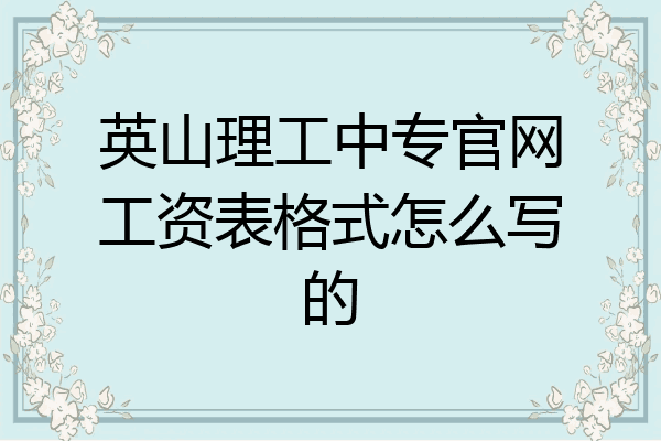 英山理工中专官网工资表格式怎么写的