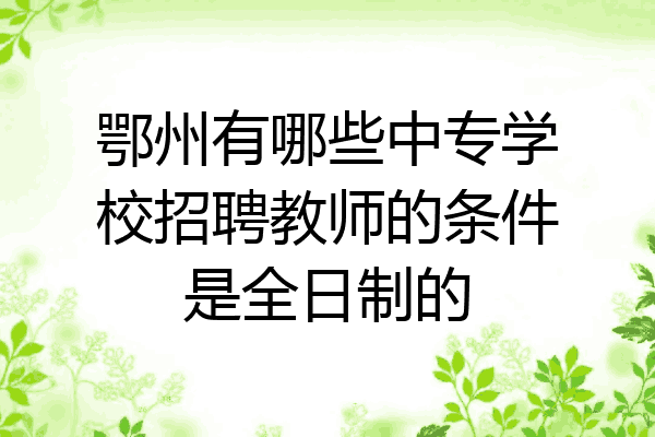 鄂州有哪些中专学校招聘教师的条件是全日制的