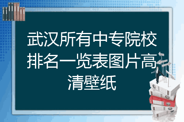 武汉所有中专院校排名一览表图片高清壁纸