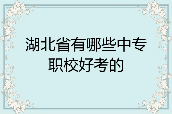 湖北省有哪些中专职校好考的
