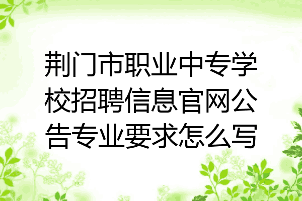 荆门市职业中专学校招聘信息官网公告专业要求怎么写