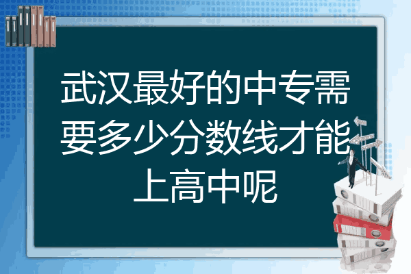 武汉最好的中专需要多少分数线才能上高中呢