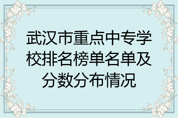 武汉市重点中专学校排名榜单名单及分数分布情况