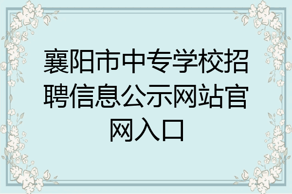 襄阳市中专学校招聘信息公示网站官网入口