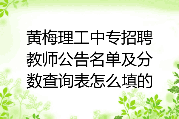 黄梅理工中专招聘教师公告名单及分数查询表怎么填的