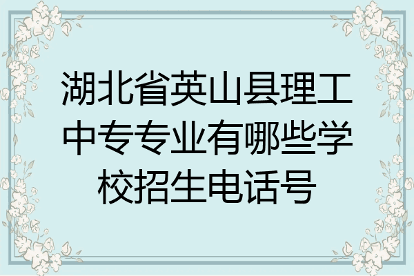 湖北省英山县理工中专专业有哪些学校招生电话号