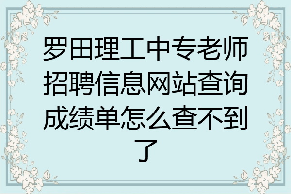 罗田理工中专老师招聘信息网站查询成绩单怎么查不到了