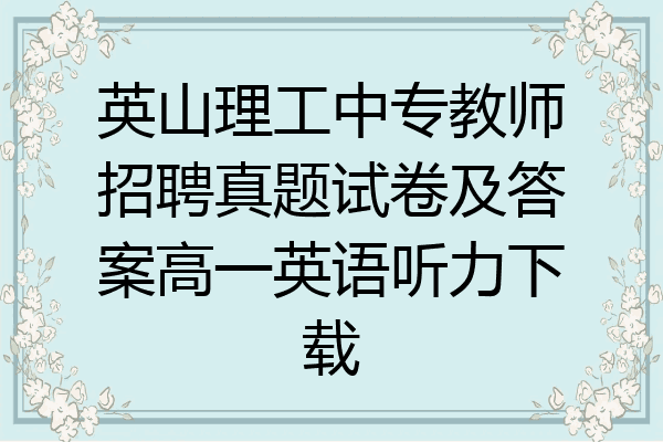 英山理工中专教师招聘真题试卷及答案高一英语听力下载