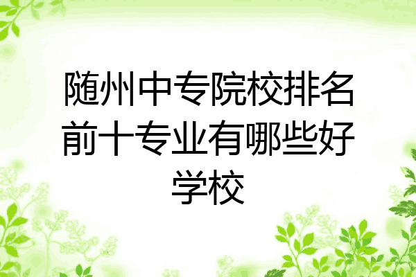 随州中专院校排名前十专业有哪些好学校