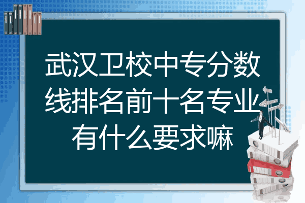 武汉卫校中专分数线排名前十名专业有什么要求嘛