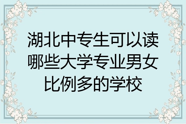 湖北中专生可以读哪些大学专业男女比例多的学校