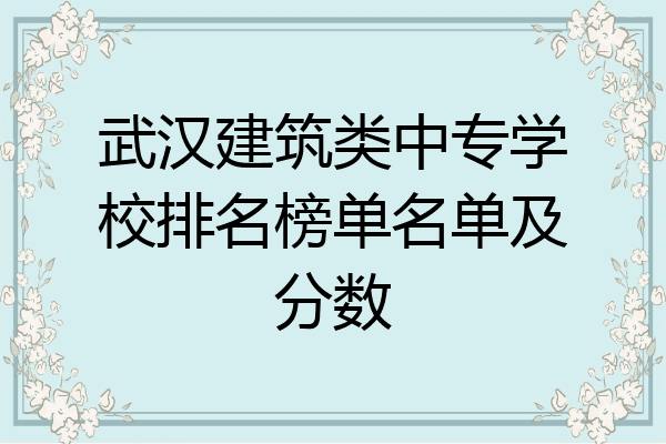 武汉建筑类中专学校排名榜单名单及分数