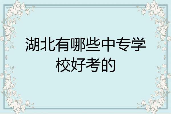 湖北有哪些中专学校好考的