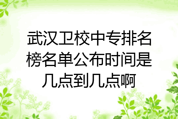 武汉卫校中专排名榜名单公布时间是几点到几点啊