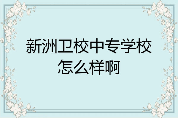 新洲卫校中专学校怎么样啊