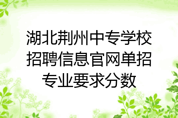 湖北荆州中专学校招聘信息官网单招专业要求分数