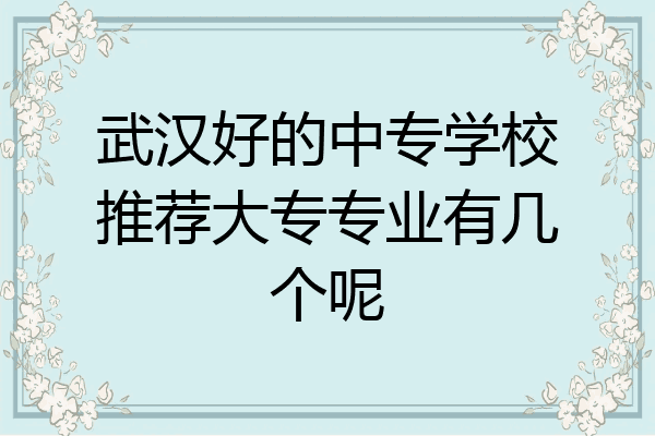 武汉好的中专学校推荐大专专业有几个呢