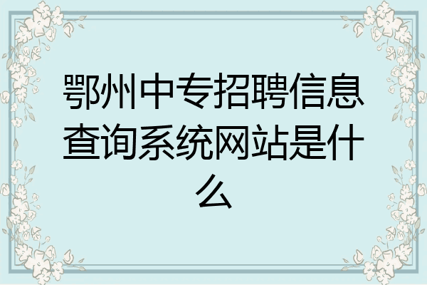 鄂州中专招聘信息查询系统网站是什么