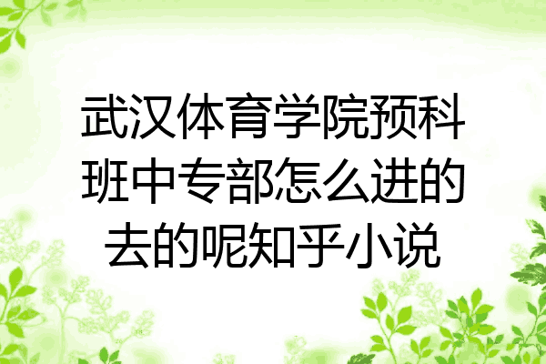 武汉体育学院预科班中专部怎么进的去的呢知乎小说