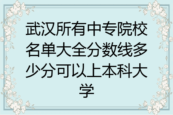 武汉所有中专院校名单大全分数线多少分可以上本科大学