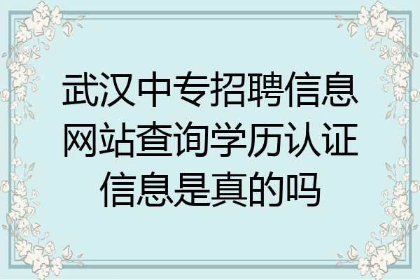 武汉中专招聘信息网站查询学历认证信息是真的吗