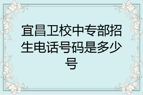 宜昌卫校中专部招生电话号码是多少号