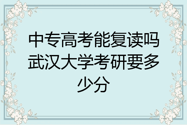 中专高考能复读吗武汉大学考研要多少分