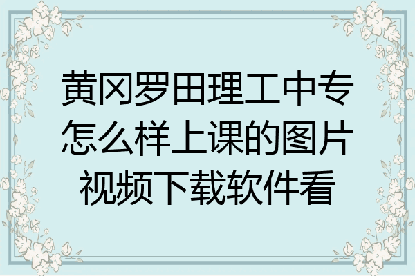 黄冈罗田理工中专怎么样上课的图片视频下载软件看