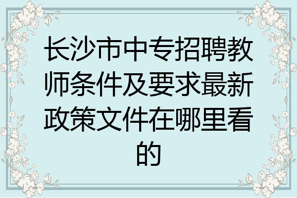 长沙市中专招聘教师条件及要求最新政策文件在哪里看的