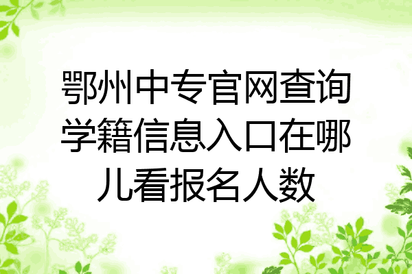 鄂州中专官网查询学籍信息入口在哪儿看报名人数