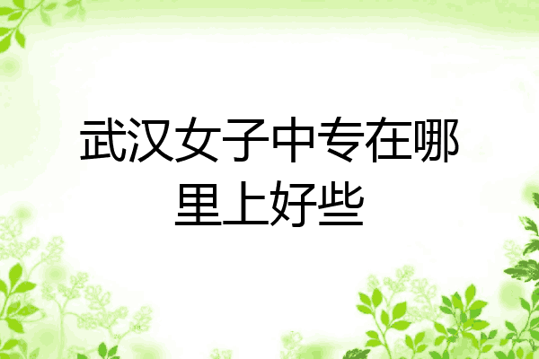 武汉女子中专在哪里上好些