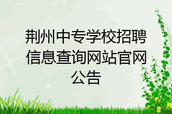 荆州中专学校招聘信息查询网站官网公告