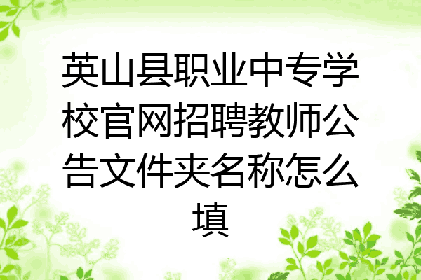 英山县职业中专学校官网招聘教师公告文件夹名称怎么填