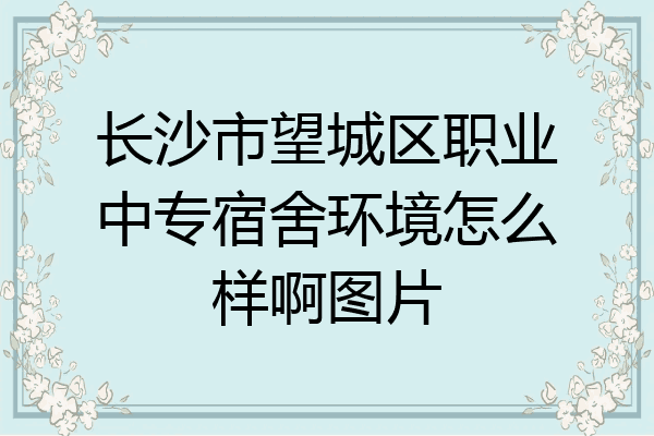 长沙市望城区职业中专宿舍环境怎么样啊图片